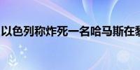 以色列称炸死一名哈马斯在黎巴嫩重要领导人