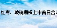 红枣、玻璃期权上市首日合计挂牌286个合约