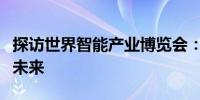 探访世界智能产业博览会：“绿电”点亮科技未来