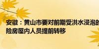 安徽：黄山市要对前期受洪水浸泡的房屋进行全面排查对危险房屋内人员提前转移