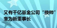 又有千亿基金公司“换帅”华商基金任命苏金奎为新董事长