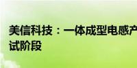 美信科技：一体成型电感产线目前处于设备调试阶段