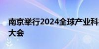 南京举行2024全球产业科技创新与投资促进大会