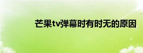 芒果tv弹幕时有时无的原因