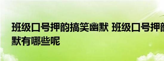 班级口号押韵搞笑幽默 班级口号押韵搞笑幽默有哪些呢