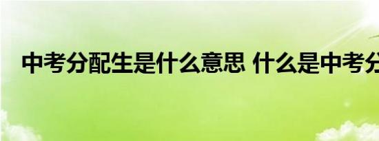 中考分配生是什么意思 什么是中考分配生