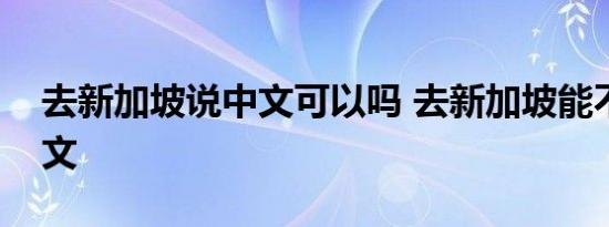 去新加坡说中文可以吗 去新加坡能不能说中文