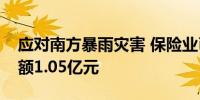 应对南方暴雨灾害 保险业已赔付和预赔付金额1.05亿元