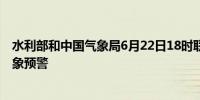 水利部和中国气象局6月22日18时联合发布橙色山洪灾害气象预警