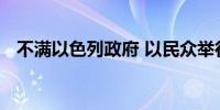 不满以色列政府 以民众举行抗议要求停火