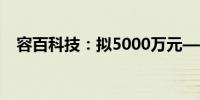 容百科技：拟5000万元—1亿元回购股份