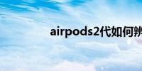 airpods2代如何辨别真假