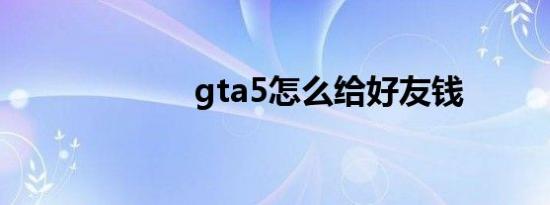 gta5怎么给好友钱