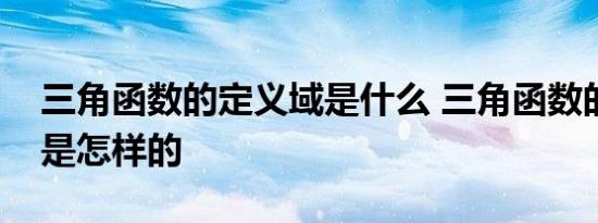 三角函数的定义域是什么 三角函数的定义域是怎样的