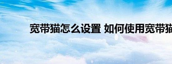 宽带猫怎么设置 如何使用宽带猫