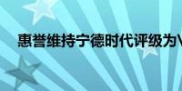 惠誉维持宁德时代评级为'A-'展望稳定