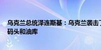 乌克兰总统泽连斯基：乌克兰袭击了30多家俄罗斯炼油厂、码头和油库