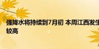 强降水将持续到7月初 本周江西发生流域性洪涝等灾害风险较高