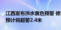 江西发布洪水黄色预警 修河干流永修县城段预计将超警2.4米