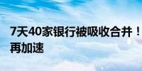 7天40家银行被吸收合并！农村中小银行减员再加速