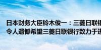 日本财务大臣铃木俊一：三菱日联银行等大型银行违反法律令人遗憾希望三菱日联银行致力于进行彻底的业务改革