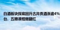 白酒板块探底回升古井贡酒涨逾4%迎驾贡酒涨逾3%贵州茅台、五粮液相继翻红