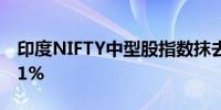 印度NIFTY中型股指数抹去早期跌幅上涨0.01%