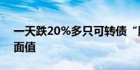 一天跌20%多只可转债“腰斩”近百只跌破面值