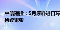 中信建投：5月原料进口环比大幅下降锑资源持续紧张