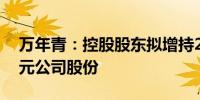 万年青：控股股东拟增持2000万元-4000万元公司股份