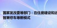 国家发改委等部门：在住房建设和运维中积极推广智能安防、智慧停车等新模式