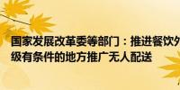 国家发展改革委等部门：推进餐饮外卖点单和配送智能化升级有条件的地方推广无人配送