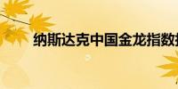 纳斯达克中国金龙指数拉升涨超1%