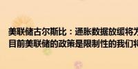 美联储古尔斯比：通胀数据放缓将为更宽松的政策打开大门目前美联储的政策是限制性的我们将看到通胀数据有所改善