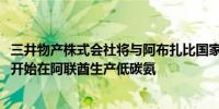 三井物产株式会社将与阿布扎比国家石油公司合作从2027年开始在阿联酋生产低碳氨