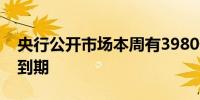 央行公开市场本周有3980亿元人民币逆回购到期