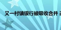 又一村镇银行被吸收合并 改为城商行网点