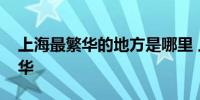 上海最繁华的地方是哪里 上海哪个地方最繁华