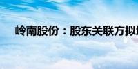 岭南股份：股东关联方拟增持2800万元