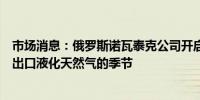 市场消息：俄罗斯诺瓦泰克公司开启了通过北海航线向亚洲出口液化天然气的季节