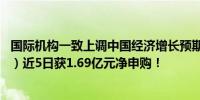 国际机构一致上调中国经济增长预期A50ETF华宝（159596）近5日获1.69亿元净申购！