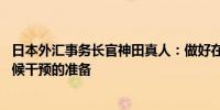 日本外汇事务长官神田真人：做好在必要时一天24小时全天候干预的准备