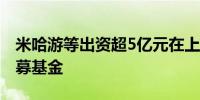 米哈游等出资超5亿元在上海设立元创未来私募基金