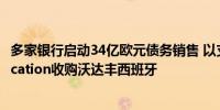 多家银行启动34亿欧元债务销售 以支持Zegona Communication收购沃达丰西班牙