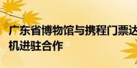 广东省博物馆与携程门票达成入境游自助售票机进驻合作