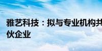 雅艺科技：拟与专业机构共同投资设立有限合伙企业