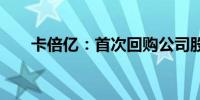 卡倍亿：首次回购公司股份58,340股