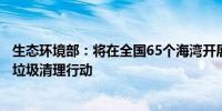 生态环境部：将在全国65个海湾开展为期三年的拉网式海洋垃圾清理行动