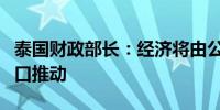 泰国财政部长：经济将由公共支出、旅游和出口推动