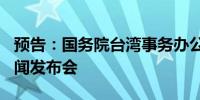 预告：国务院台湾事务办公室6月26日举行新闻发布会